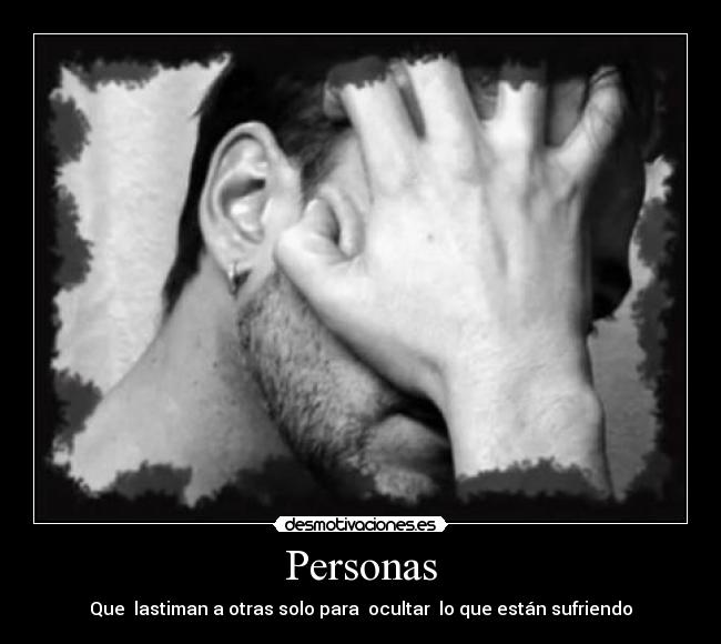 Personas - Que  lastiman a otras solo para  ocultar  lo que están sufriendo