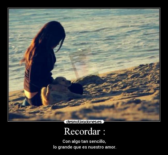 Recordar : - Con algo tan sencillo,
 lo grande que es nuestro amor.