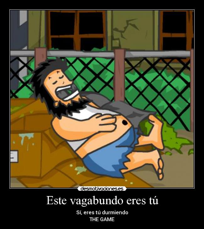 Este vagabundo eres tú - Sí, eres tú durmiendo
THE GAME