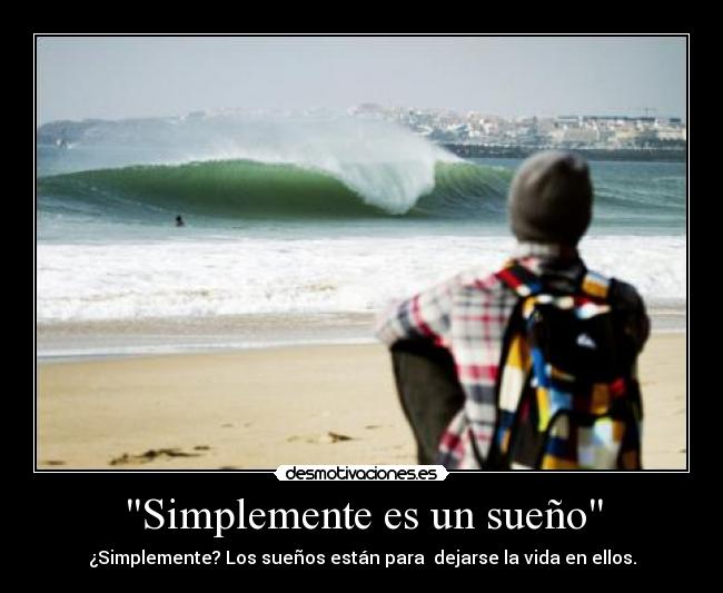 Simplemente es un sueño - ¿Simplemente? Los sueños están para dejarse la vida en ellos.