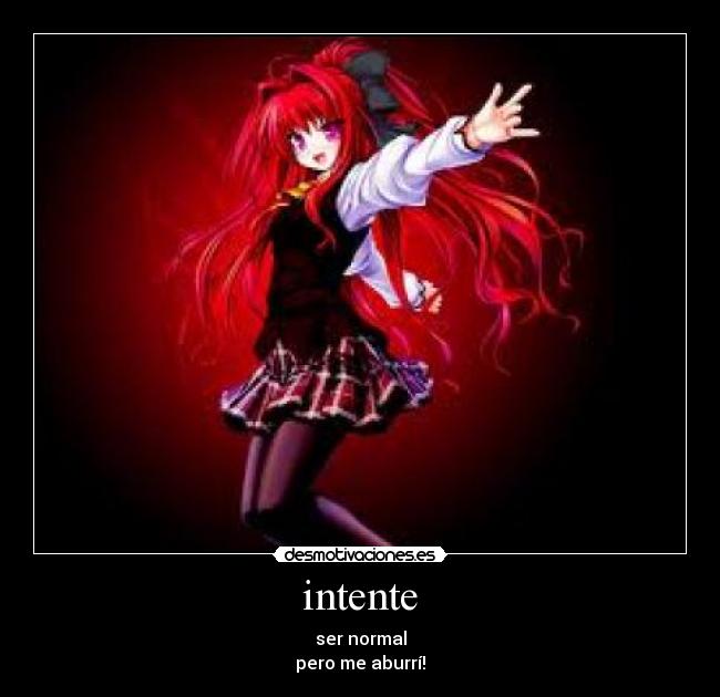 intente - ser normal
pero me aburrí!