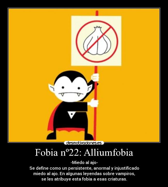 Fobia nº22: Alliumfobia - -Miedo al ajo-
Se define como un persistente, anormal y injustificado
miedo al ajo. En algunas leyendas sobre vampiros,
se les atribuye esta fobia a esas criaturas.