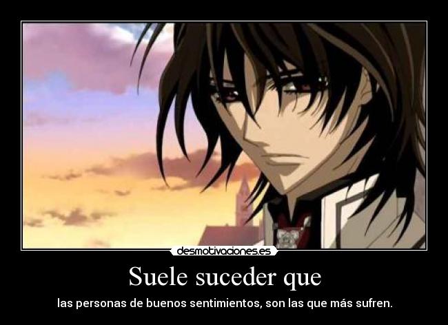 Suele suceder que - las personas de buenos sentimientos, son las que más sufren.