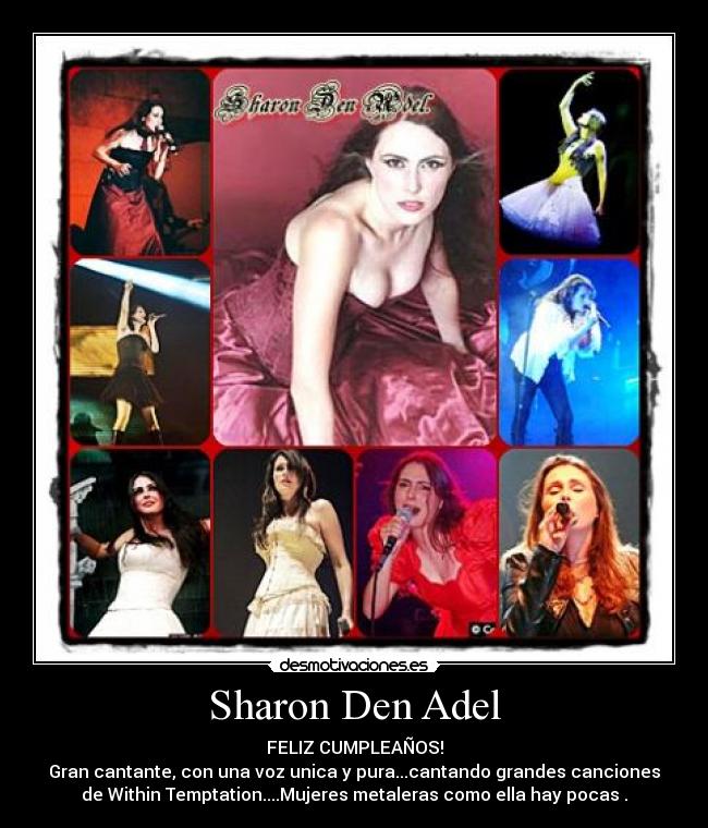 Sharon Den Adel - FELIZ CUMPLEAÑOS!
Gran cantante, con una voz unica y pura...cantando grandes canciones
de Within Temptation....Mujeres metaleras como ella hay pocas .