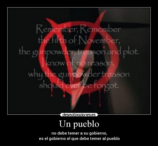 Un pueblo - no debe temer a su gobierno,
es el gobierno el que debe temer al pueblo