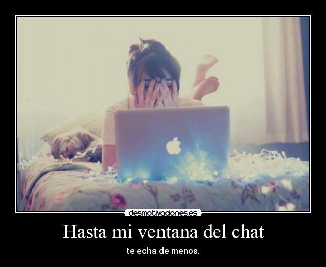Hasta mi ventana del chat - te echa de menos.
