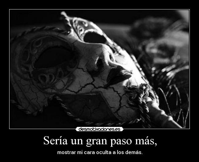 Sería un gran paso más, - mostrar mi cara oculta a los demás.