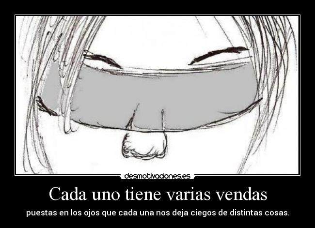Cada uno tiene varias vendas - puestas en los ojos que cada una nos deja ciegos de distintas cosas.