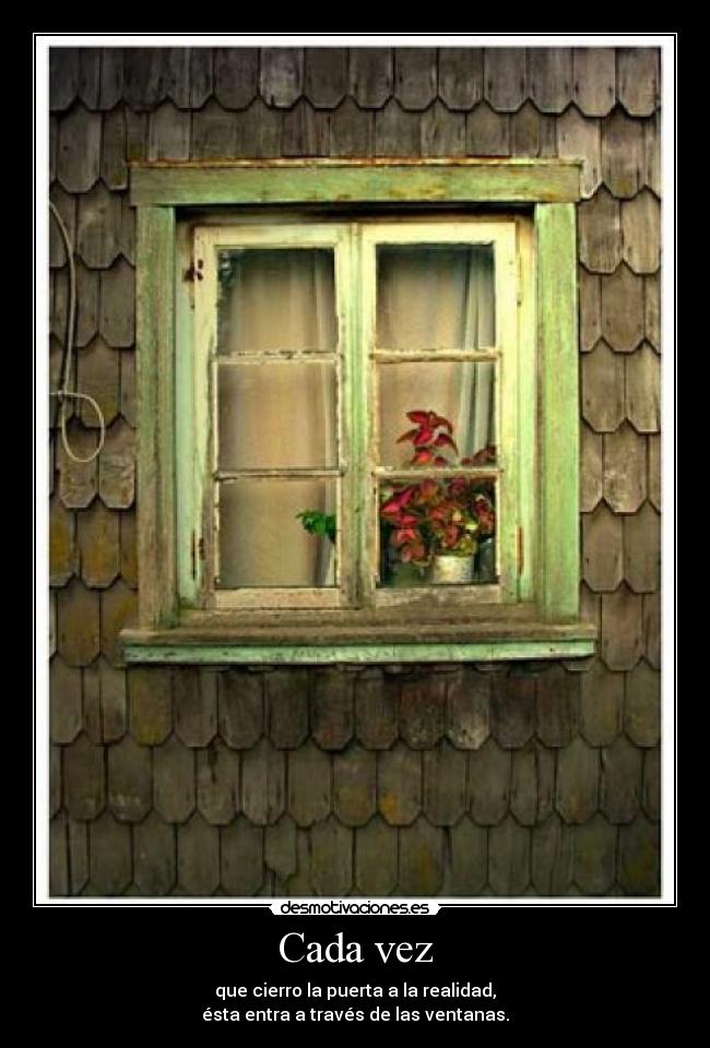 Cada vez - que cierro la puerta a la realidad,
ésta entra a través de las ventanas.