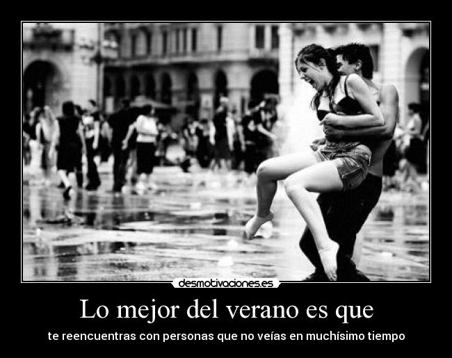 Lo mejor del verano es que - te reencuentras con personas que no veías en muchísimo tiempo