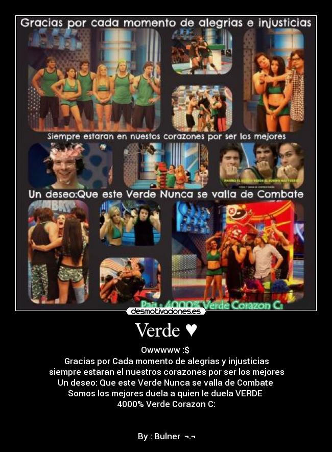 Verde ♥ - Owwwww :$
Gracias por Cada momento de alegrias y injusticias
siempre estaran el nuestros corazones por ser los mejores
Un deseo: Que este Verde Nunca se valla de Combate ♥
Somos los mejores duela a quien le duela VERDE ♥
4000% Verde Corazon C:
By : Bulner ¬.¬