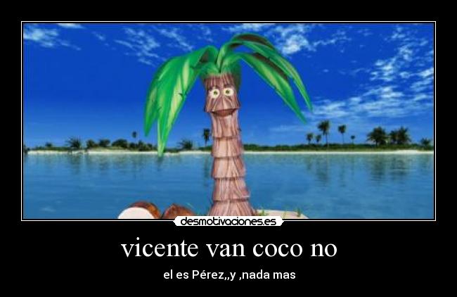 vicente van coco no - el es Pérez,,y ,nada mas