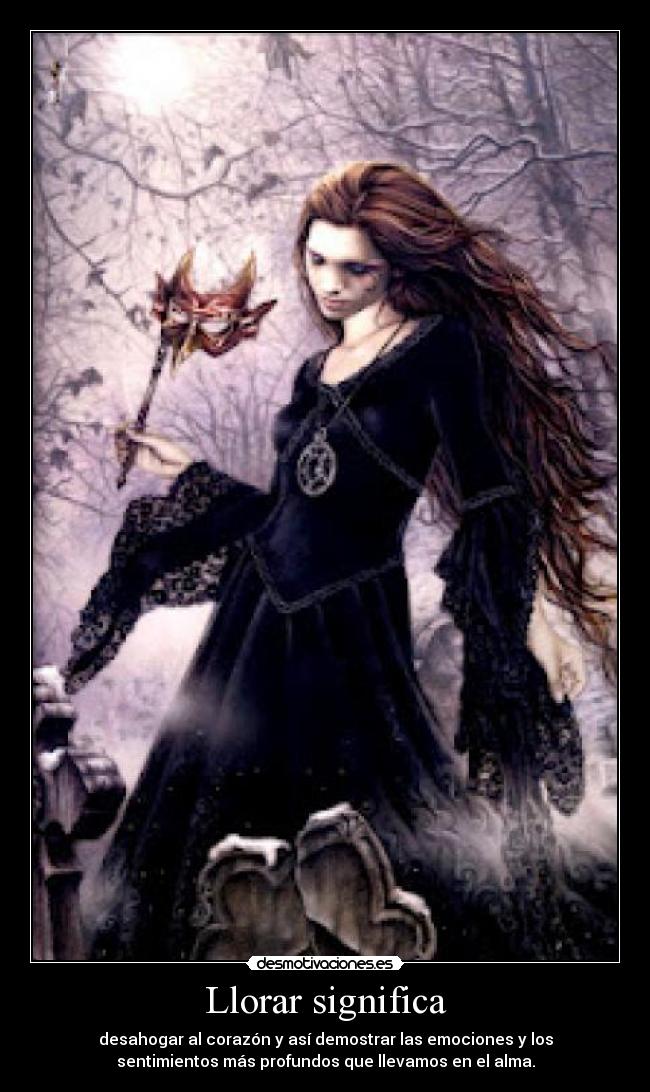 Llorar significa - desahogar al corazón y así demostrar las emociones y los
sentimientos más profundos que llevamos en el alma.