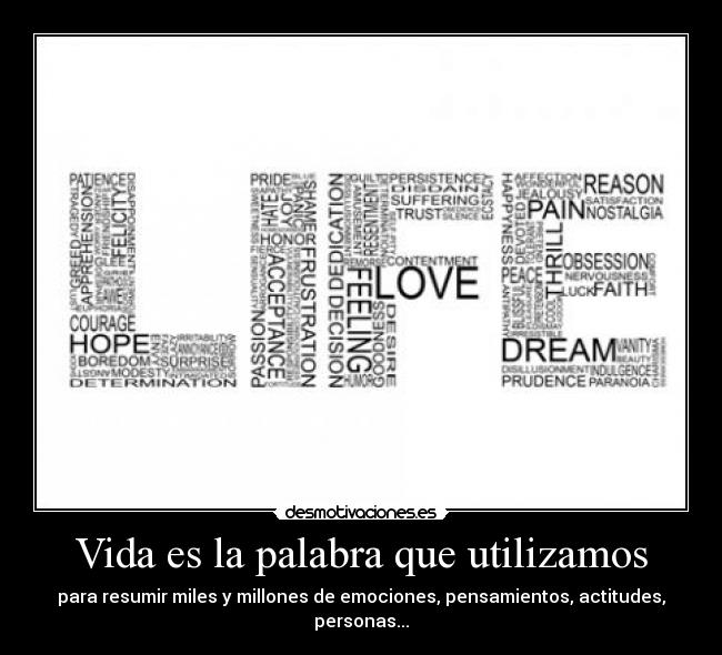 Vida es la palabra que utilizamos - para resumir miles y millones de emociones, pensamientos, actitudes, personas...