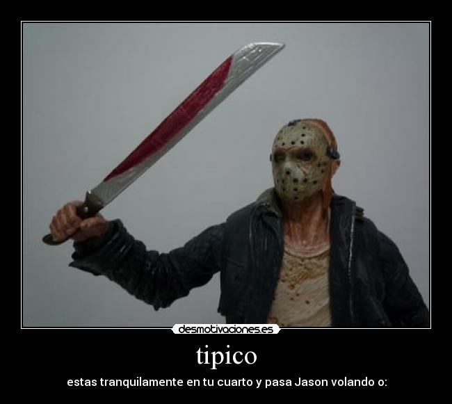 tipico - estas tranquilamente en tu cuarto y pasa Jason volando o: