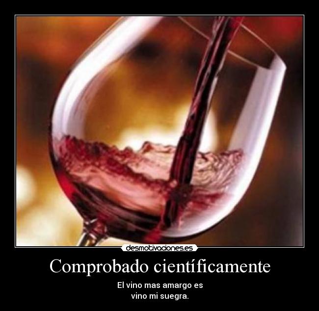 Comprobado científicamente - El vino mas amargo es
vino mi suegra.