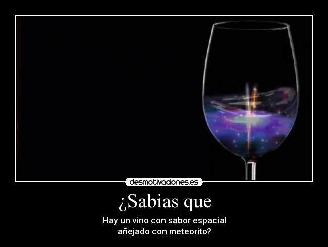 ¿Sabias que - Hay un vino con sabor espacial
añejado con meteorito?