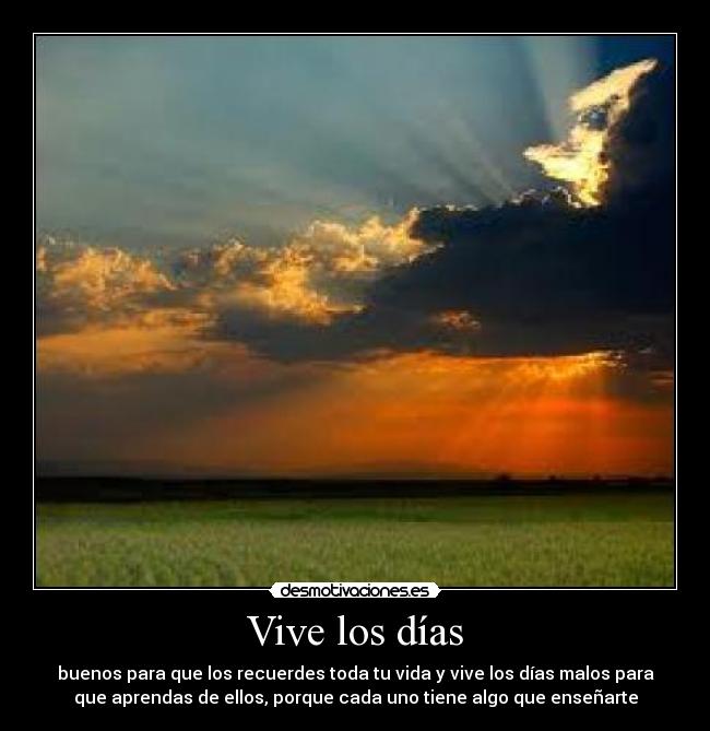 Vive los días - buenos para que los recuerdes toda tu vida y vive los días malos para
que aprendas de ellos, porque cada uno tiene algo que enseñarte
