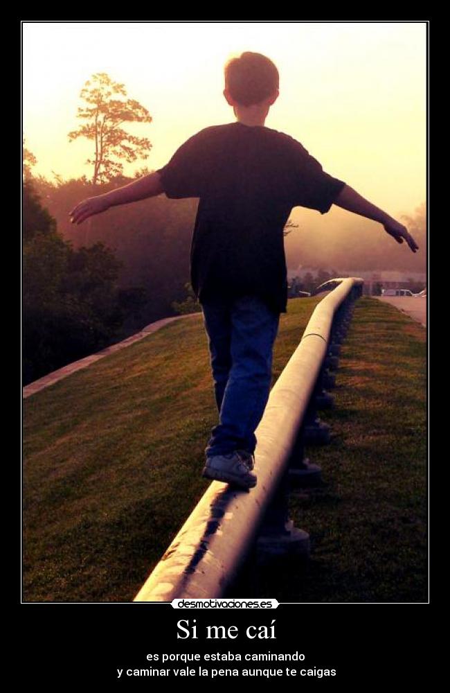 Si me caí - es porque estaba caminando
 y caminar vale la pena aunque te caigas