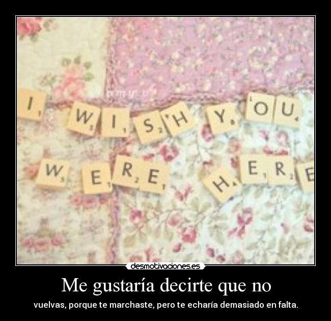 Me gustaría decirte que no - vuelvas, porque te marchaste, pero te echaría demasiado en falta.