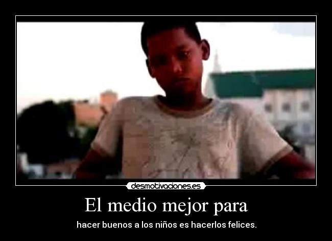 El medio mejor para - hacer buenos a los niños es hacerlos felices.