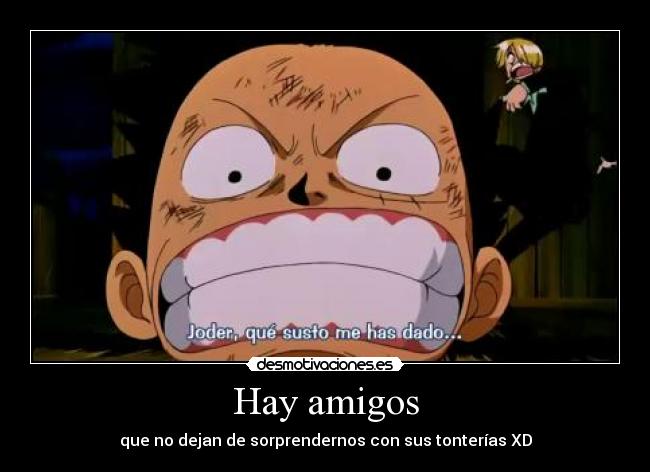 Hay amigos - que no dejan de sorprendernos con sus tonterías XD