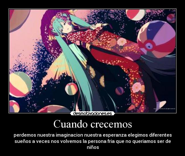 Cuando crecemos - perdemos nuestra imaginacion nuestra esperanza elegimos diferentes
sueños a veces nos volvemos la persona fria que no queriamos ser de
niños