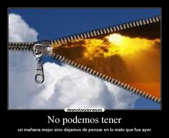 No podemos tener - un mañana mejor sino dejamos de pensar en lo malo que fue ayer.