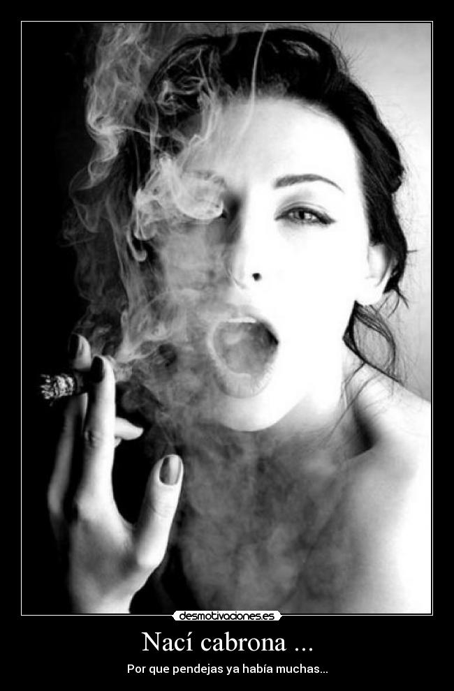 Nací cabrona ... - Por que pendejas ya había muchas...