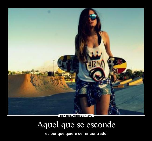 Aquel que se esconde - es por que quiere ser encontrado.