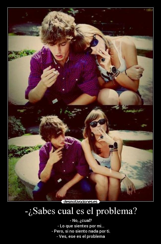 -¿Sabes cual es el problema? -