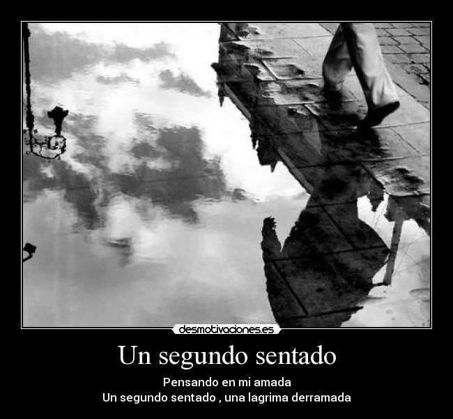 Un segundo sentado - Pensando en mi amada
Un segundo sentado , una lagrima derramada