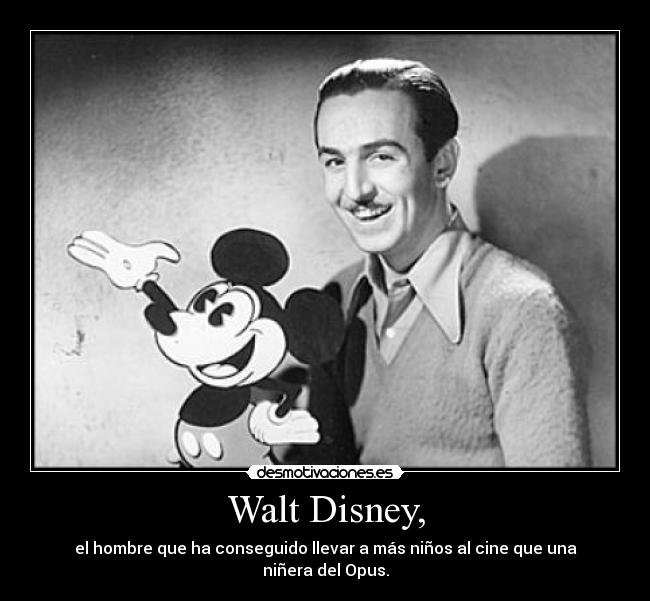 Walt Disney, - el hombre que ha conseguido llevar a más niños al cine que una niñera del Opus.