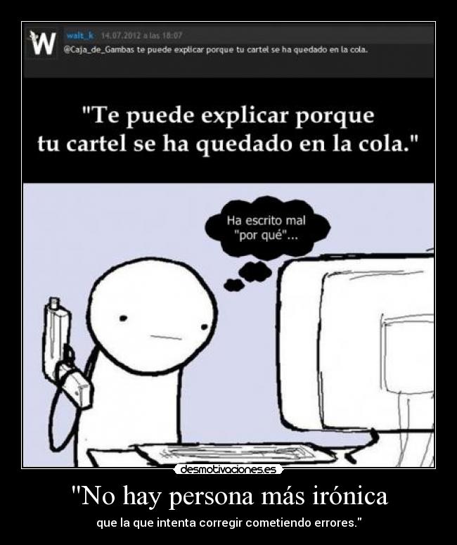 No hay persona más irónica - que la que intenta corregir cometiendo errores.