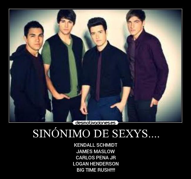 SINÓNIMO DE SEXYS.... - KENDALL SCHMIDT
JAMES MASLOW
CARLOS PENA JR
LOGAN HENDERSON
BIG TIME RUSH!!!!