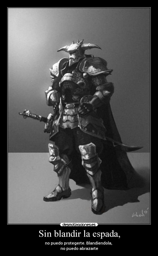 Sin blandir la espada, - no puedo protegerte. Blandiendola, 
no puedo abrazarte