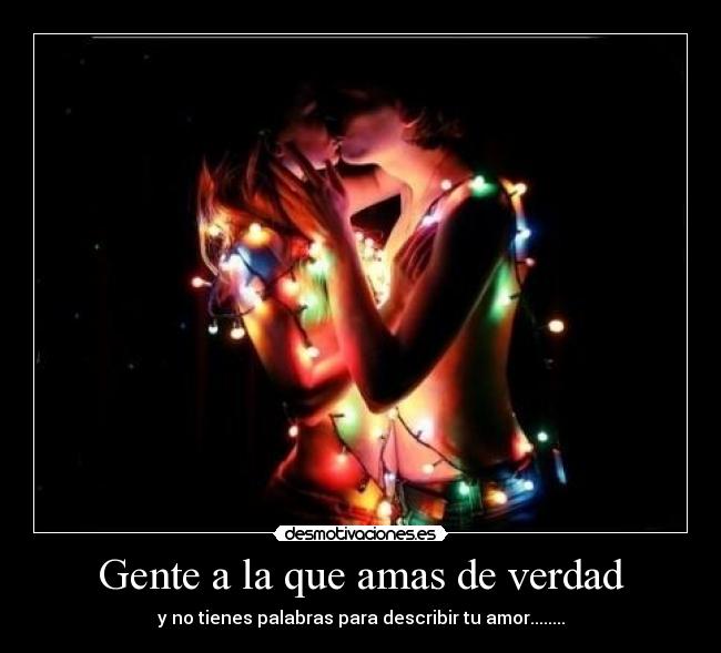 Gente a la que amas de verdad - y no tienes palabras para describir tu amor........