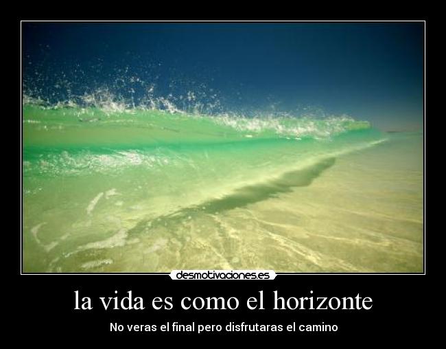 la vida es como el horizonte - No veras el final pero disfrutaras el camino