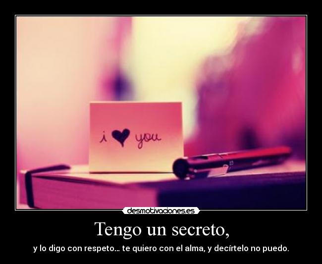 Tengo un secreto, - y lo digo con respeto… te quiero con el alma, y decírtelo no puedo.