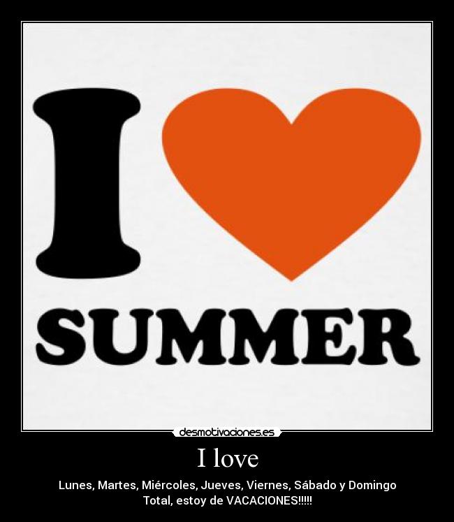 I love - Lunes, Martes, Miércoles, Jueves, Viernes, Sábado y Domingo
Total, estoy de VACACIONES!!!!!