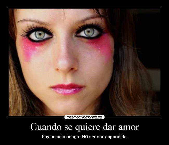 Cuando se quiere dar amor - hay un solo riesgo: NO ser correspondido.