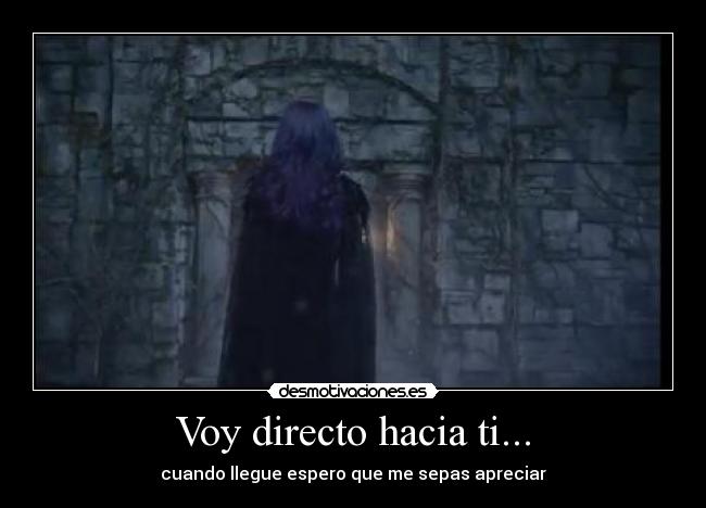 Voy directo hacia ti... - cuando llegue espero que me sepas apreciar