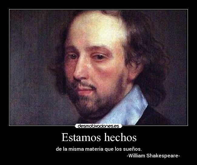 Estamos hechos - de la misma materia que los sueños.
                                                                                          -William Shakespeare-