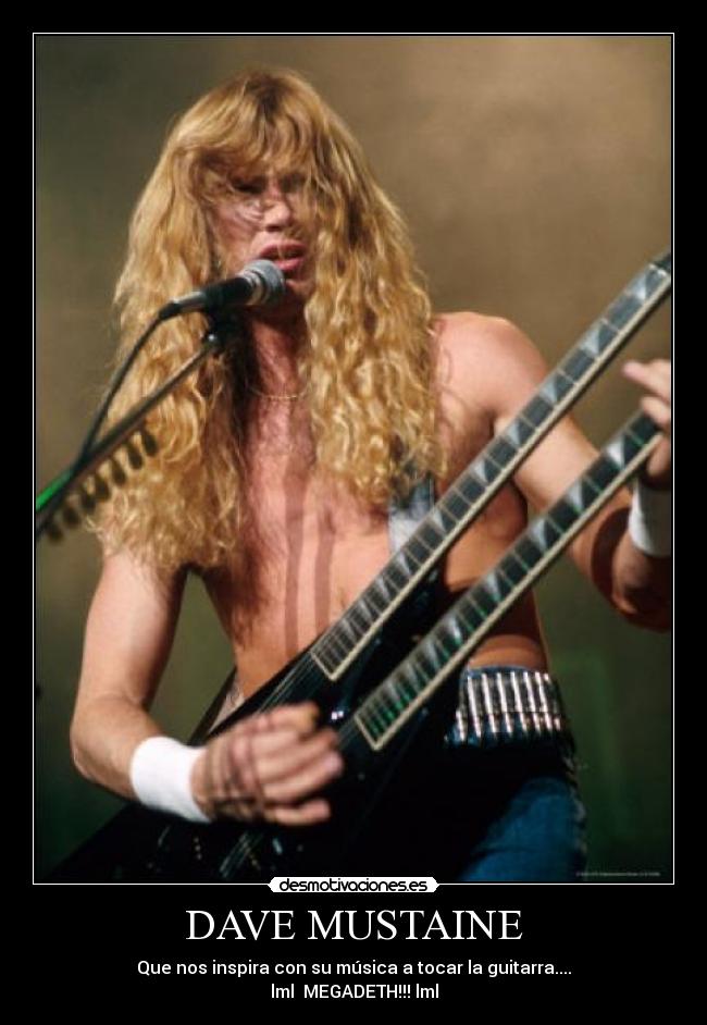 DAVE MUSTAINE - Que nos inspira con su música a tocar la guitarra....
lml MEGADETH!!! lml