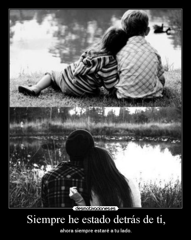 Siempre he estado detrás de ti, -