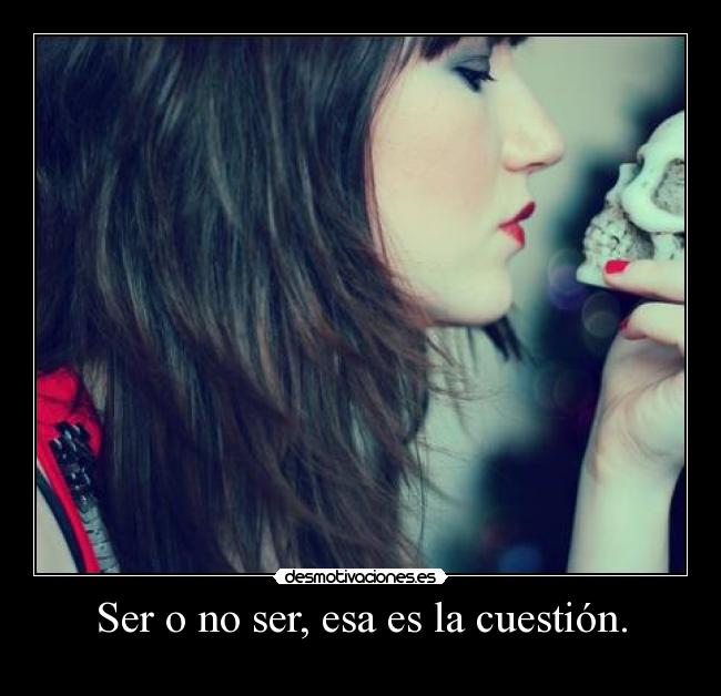 Ser o no ser, esa es la cuestión. -