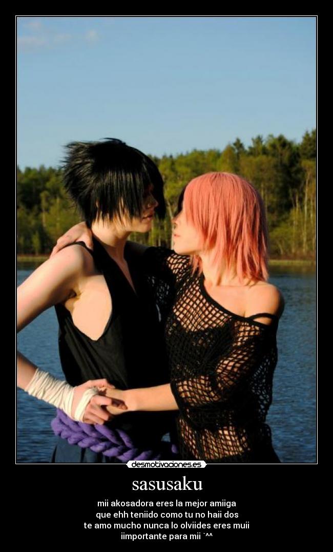sasusaku - mii akosadora eres la mejor amiiga
que ehh teniido como tu no haii dos
te amo mucho nunca lo olviides eres muii
iimportante para mii `^^