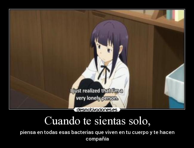 Cuando te sientas solo, - piensa en todas esas bacterias que viven en tu cuerpo y te hacen compañía