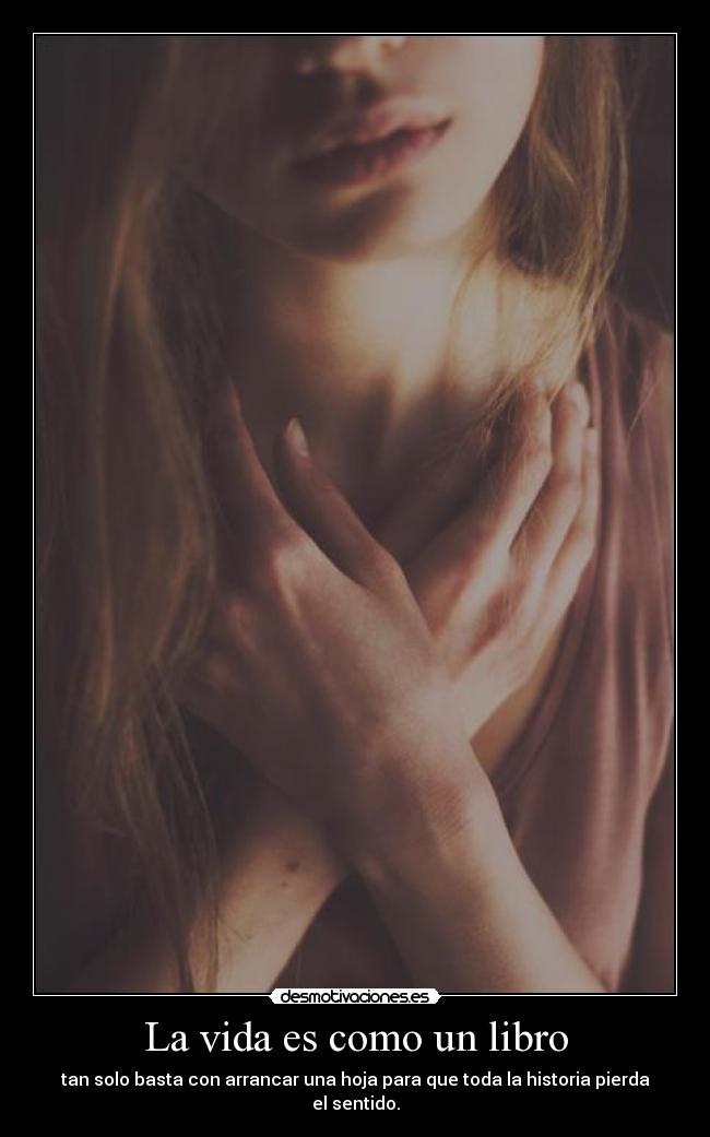La vida es como un libro - tan solo basta con arrancar una hoja para que toda la historia pierda el sentido.