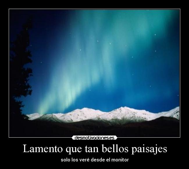 Lamento que tan bellos paisajes - solo los veré desde el monitor